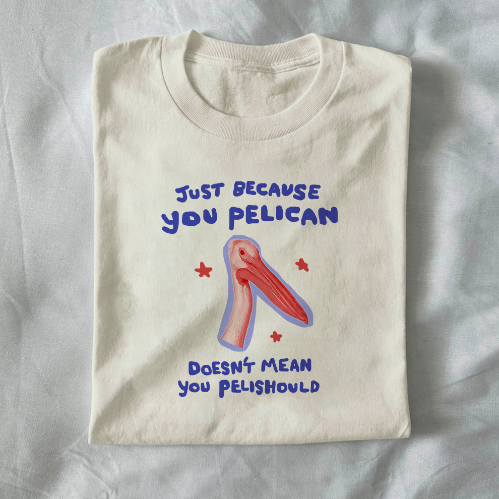 Just because you pelican doesn’t mean you pelishould