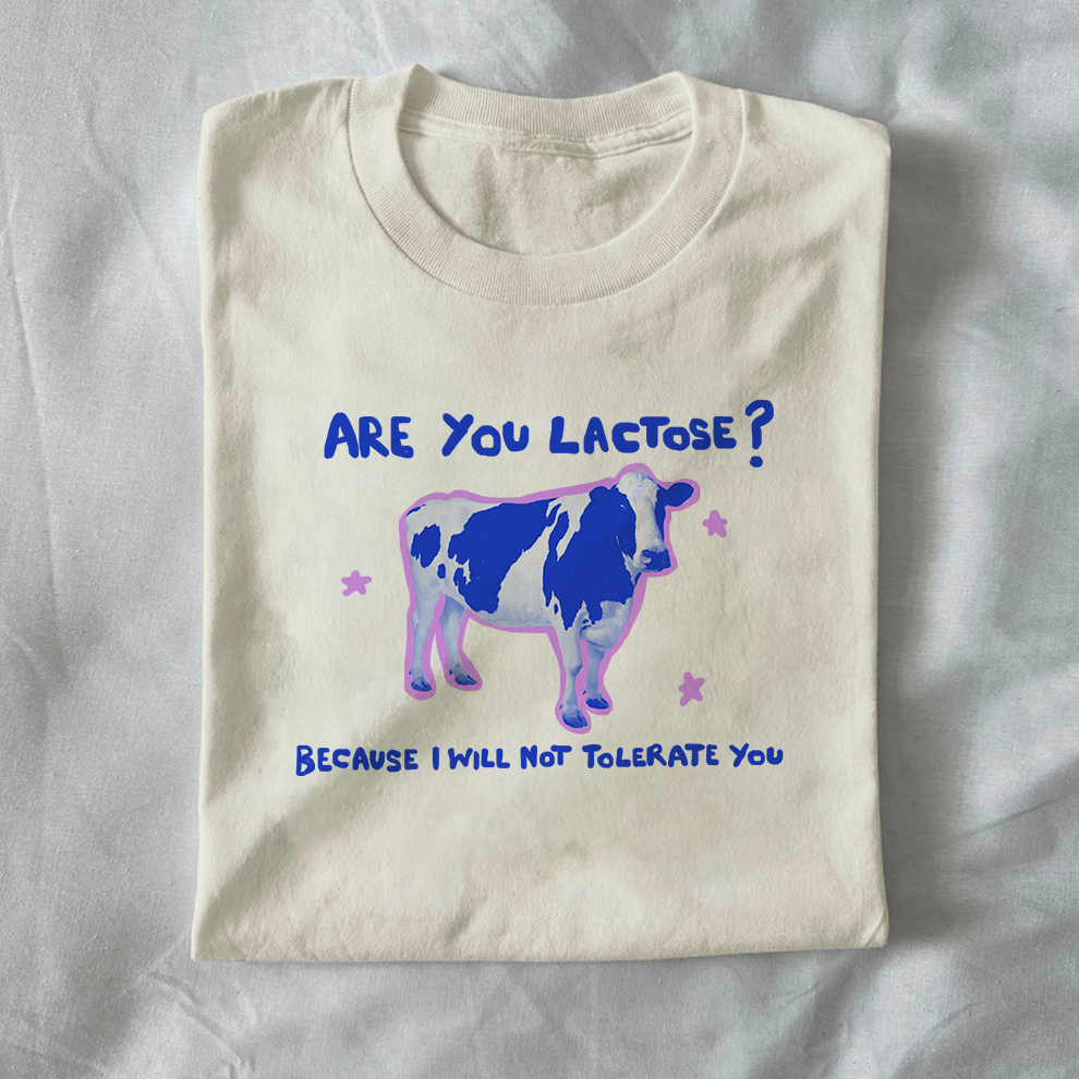 Are you lactose? Because I will not tolerate you.