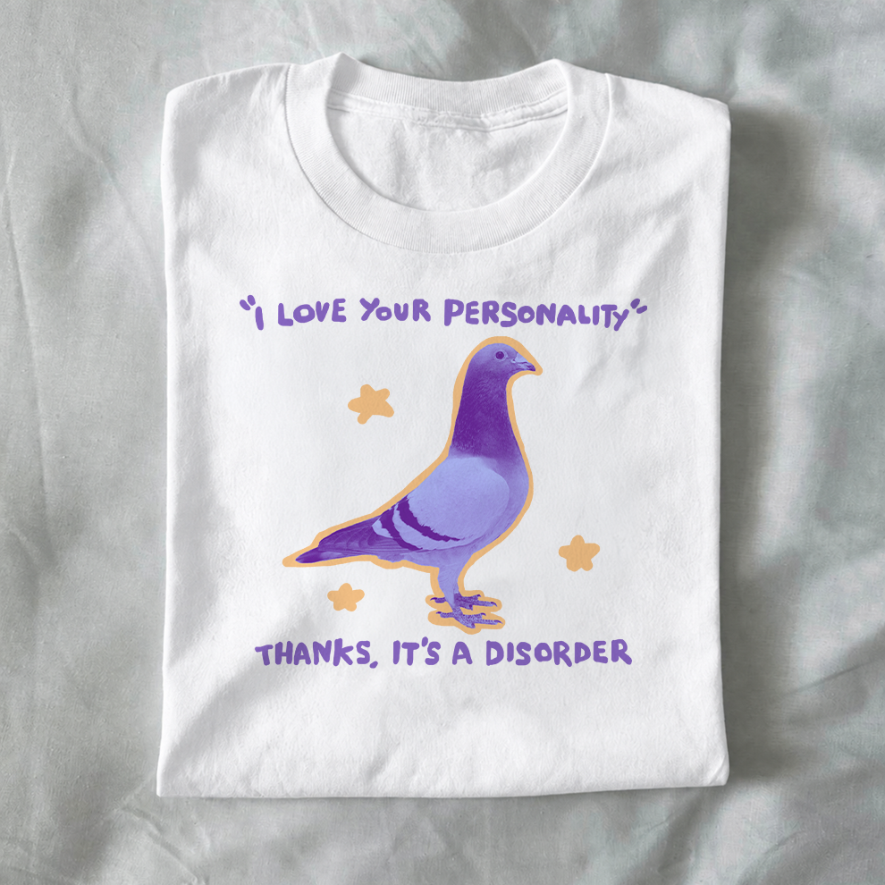 “I love your personality.”  Thanks, it’s a disorder.